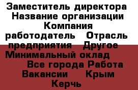 Заместитель директора › Название организации ­ Компания-работодатель › Отрасль предприятия ­ Другое › Минимальный оклад ­ 25 000 - Все города Работа » Вакансии   . Крым,Керчь